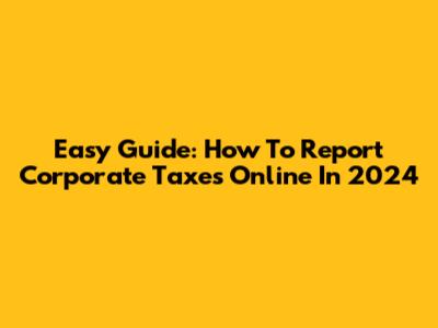 Easy Guide: How To Report Corporate Taxes Online In 2024