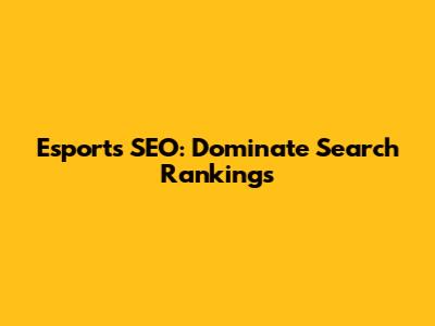 Esports SEO: Dominate Search Rankings