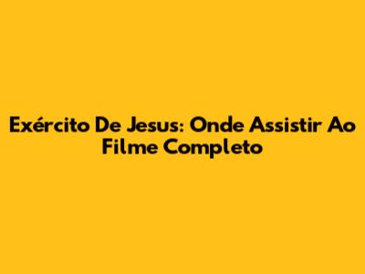 Exército De Jesus: Onde Assistir Ao Filme Completo