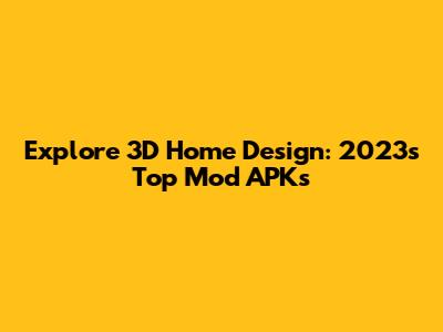 Explore 3D Home Design: 2023's Top Mod APKs