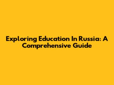 Exploring Education In Russia: A Comprehensive Guide