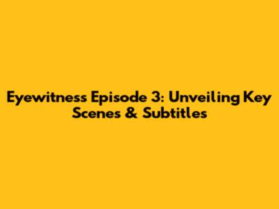 Eyewitness Episode 3: Unveiling Key Scenes & Subtitles
