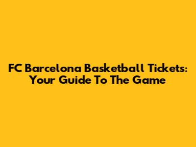 FC Barcelona Basketball Tickets: Your Guide To The Game