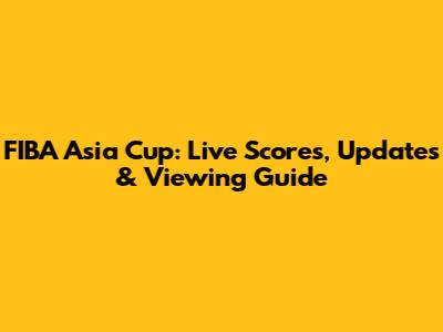 FIBA Asia Cup: Live Scores, Updates & Viewing Guide