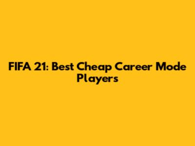 FIFA 21: Best Cheap Career Mode Players
