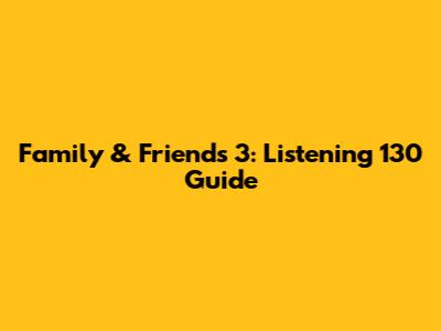 Family & Friends 3: Listening 130 Guide