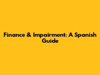 Finance & Impairment: A Spanish Guide