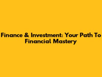 Finance & Investment: Your Path To Financial Mastery
