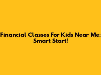 Financial Classes For Kids Near Me: Smart Start!