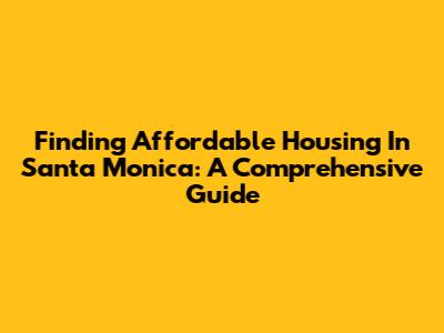 Finding Affordable Housing In Santa Monica: A Comprehensive Guide