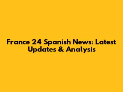 France 24 Spanish News: Latest Updates & Analysis