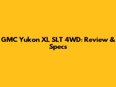 GMC Yukon XL SLT 4WD: Review & Specs