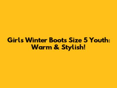 Girls Winter Boots Size 5 Youth: Warm & Stylish!