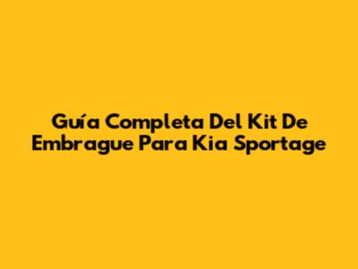 Guía Completa Del Kit De Embrague Para Kia Sportage