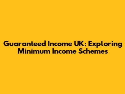 Guaranteed Income UK: Exploring Minimum Income Schemes