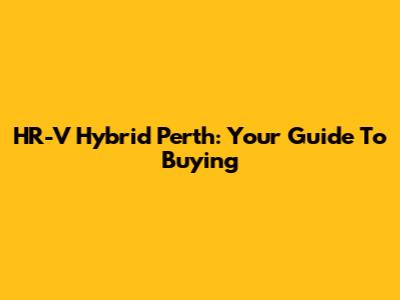 HR-V Hybrid Perth: Your Guide To Buying