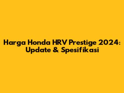 Harga Honda HRV Prestige 2024: Update & Spesifikasi
