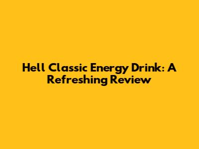 Hell Classic Energy Drink: A Refreshing Review