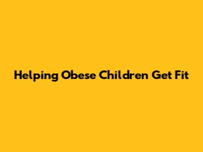 Helping Obese Children Get Fit