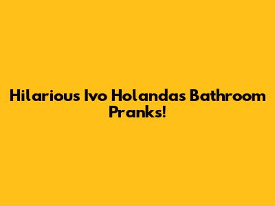 Hilarious Ivo Holanda's Bathroom Pranks!