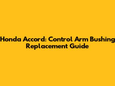 Honda Accord: Control Arm Bushing Replacement Guide