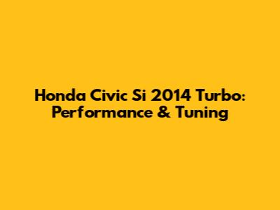 Honda Civic Si 2014 Turbo: Performance & Tuning