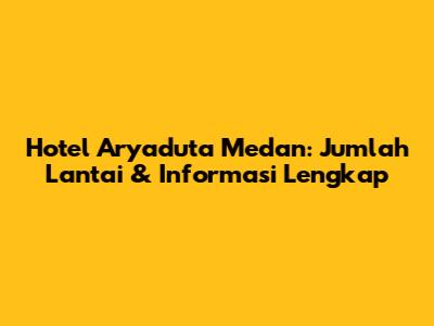 Hotel Aryaduta Medan: Jumlah Lantai & Informasi Lengkap
