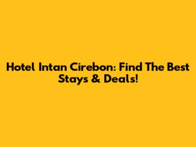 Hotel Intan Cirebon: Find The Best Stays & Deals!