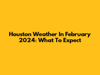 Houston Weather In February 2024: What To Expect