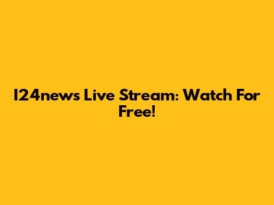 I24news Live Stream: Watch For Free!