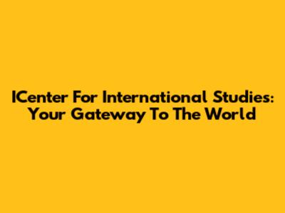 ICenter For International Studies: Your Gateway To The World