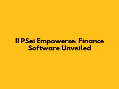 II PSei Empowerse: Finance Software Unveiled