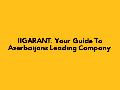 IIGARANT: Your Guide To Azerbaijan's Leading Company
