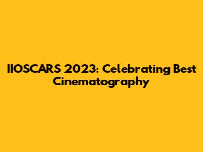 IIOSCARS 2023: Celebrating Best Cinematography