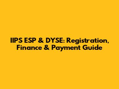 IIPS ESP & DYSE: Registration, Finance & Payment Guide