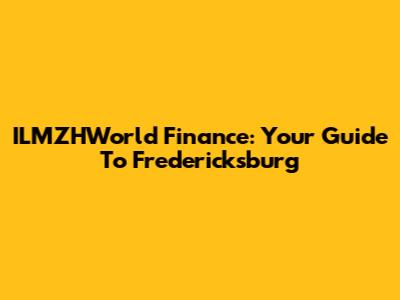 ILMZHWorl'd Finance: Your Guide To Fredericksburg