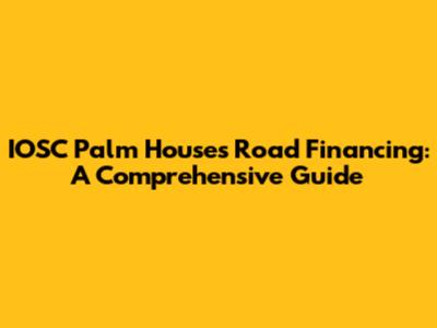 IOSC Palm Houses Road Financing: A Comprehensive Guide