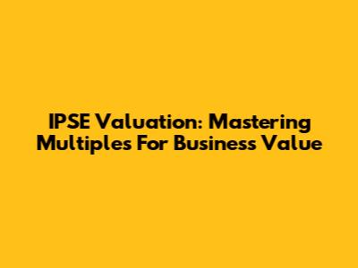 IPSE Valuation: Mastering Multiples For Business Value