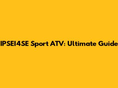 IPSEI4SE Sport ATV: Ultimate Guide