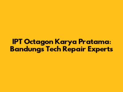 IPT Octagon Karya Pratama: Bandung's Tech Repair Experts