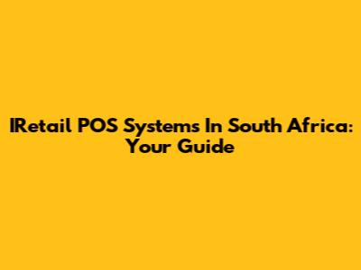 IRetail POS Systems In South Africa: Your Guide
