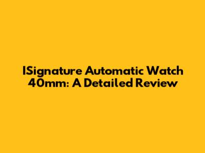 ISignature Automatic Watch 40mm: A Detailed Review