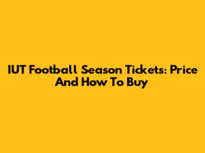 IUT Football Season Tickets: Price And How To Buy