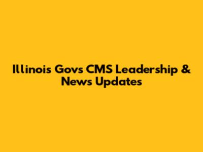 Illinois Gov's CMS Leadership & News Updates
