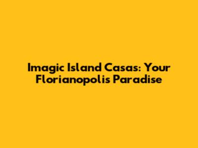 Imagic Island Casas: Your Florianopolis Paradise