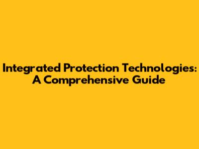 Integrated Protection Technologies: A Comprehensive Guide