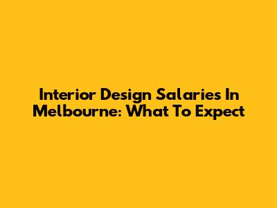 Interior Design Salaries In Melbourne: What To Expect