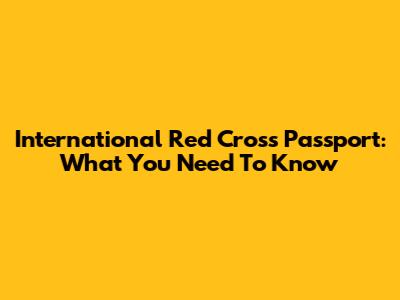 International Red Cross Passport: What You Need To Know