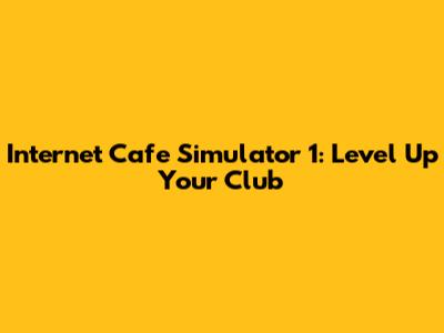 Internet Cafe Simulator 1: Level Up Your Club