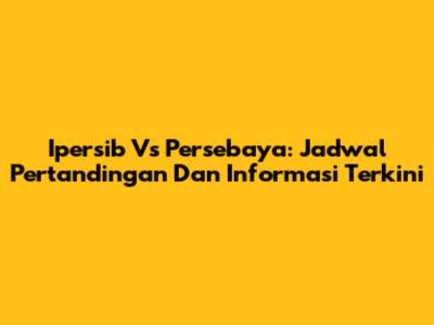 Ipersib Vs Persebaya: Jadwal Pertandingan Dan Informasi Terkini